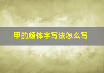 甲的颜体字写法怎么写