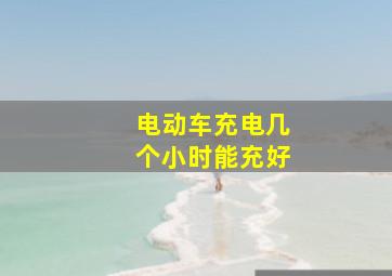 电动车充电几个小时能充好