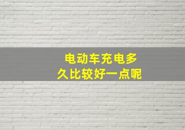 电动车充电多久比较好一点呢