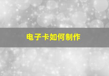 电子卡如何制作