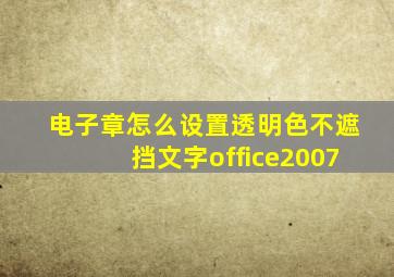 电子章怎么设置透明色不遮挡文字office2007