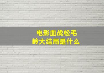 电影血战松毛岭大结局是什么