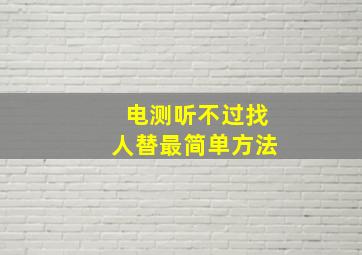 电测听不过找人替最简单方法