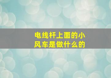 电线杆上面的小风车是做什么的