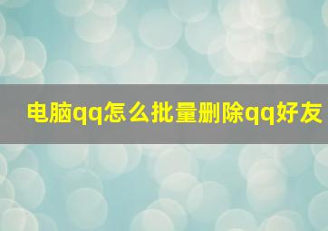 电脑qq怎么批量删除qq好友