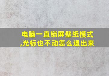 电脑一直锁屏壁纸模式,光标也不动怎么退出来