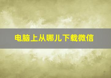 电脑上从哪儿下载微信