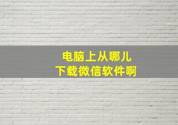 电脑上从哪儿下载微信软件啊