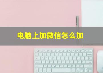 电脑上加微信怎么加