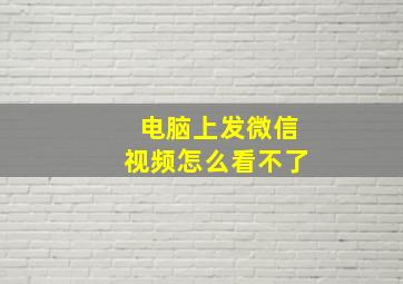 电脑上发微信视频怎么看不了