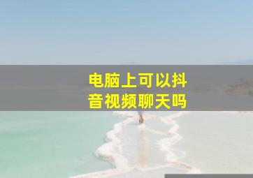 电脑上可以抖音视频聊天吗