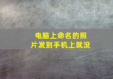 电脑上命名的照片发到手机上就没