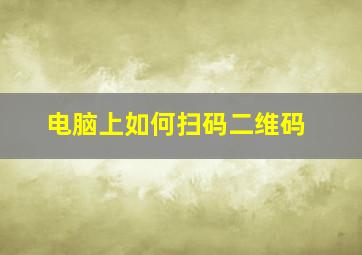 电脑上如何扫码二维码