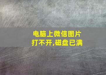 电脑上微信图片打不开,磁盘已满