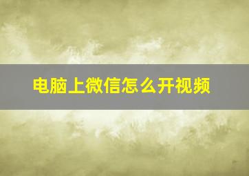 电脑上微信怎么开视频