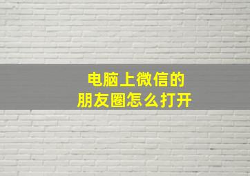 电脑上微信的朋友圈怎么打开