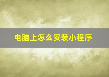 电脑上怎么安装小程序