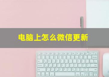 电脑上怎么微信更新