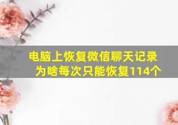 电脑上恢复微信聊天记录为啥每次只能恢复114个