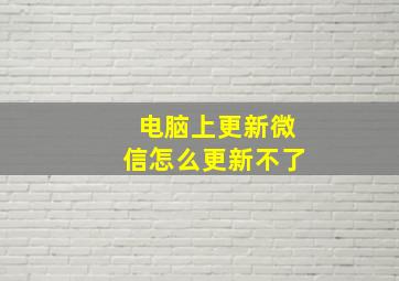 电脑上更新微信怎么更新不了