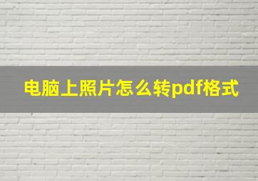 电脑上照片怎么转pdf格式