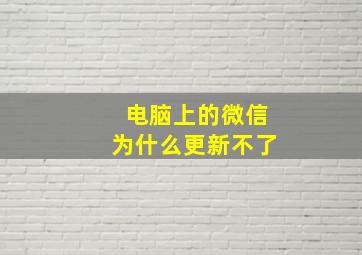 电脑上的微信为什么更新不了