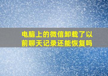 电脑上的微信卸载了以前聊天记录还能恢复吗