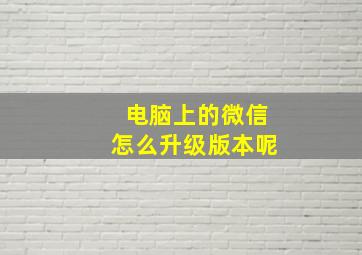 电脑上的微信怎么升级版本呢