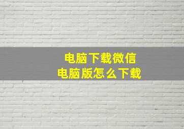 电脑下载微信电脑版怎么下载