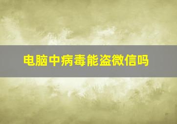 电脑中病毒能盗微信吗