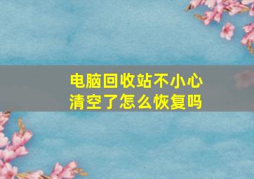 电脑回收站不小心清空了怎么恢复吗