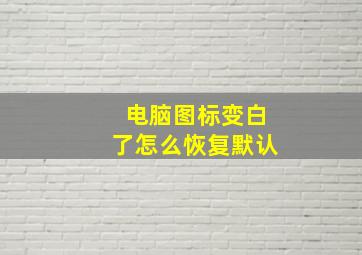 电脑图标变白了怎么恢复默认