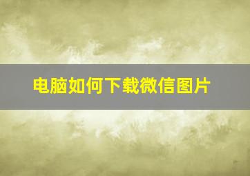 电脑如何下载微信图片