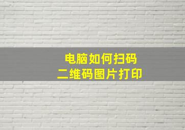 电脑如何扫码二维码图片打印