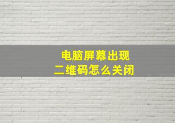 电脑屏幕出现二维码怎么关闭