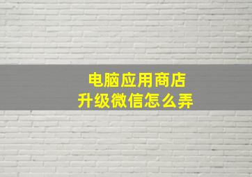 电脑应用商店升级微信怎么弄