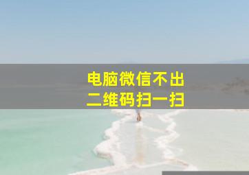 电脑微信不出二维码扫一扫