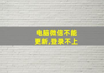 电脑微信不能更新,登录不上