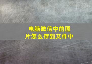 电脑微信中的图片怎么存到文件中