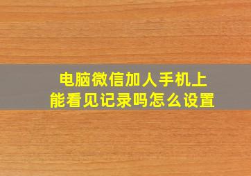 电脑微信加人手机上能看见记录吗怎么设置