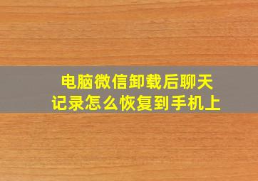 电脑微信卸载后聊天记录怎么恢复到手机上