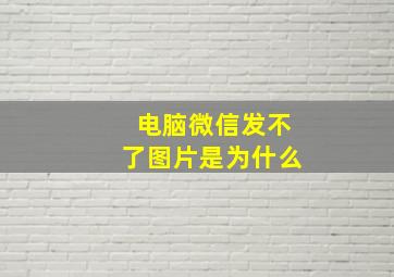 电脑微信发不了图片是为什么