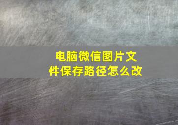 电脑微信图片文件保存路径怎么改