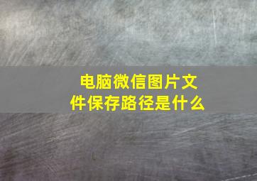 电脑微信图片文件保存路径是什么