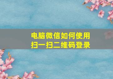 电脑微信如何使用扫一扫二维码登录