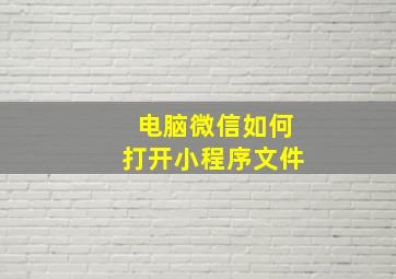 电脑微信如何打开小程序文件