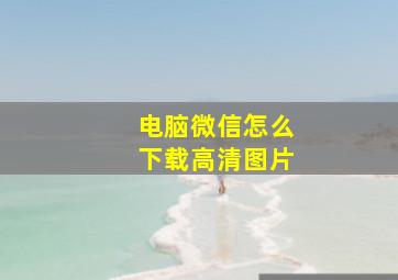 电脑微信怎么下载高清图片