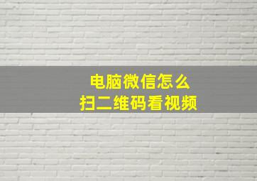 电脑微信怎么扫二维码看视频