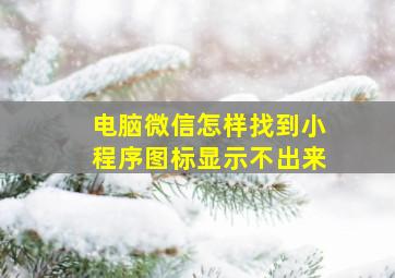 电脑微信怎样找到小程序图标显示不出来