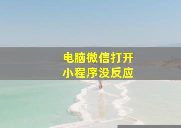 电脑微信打开小程序没反应